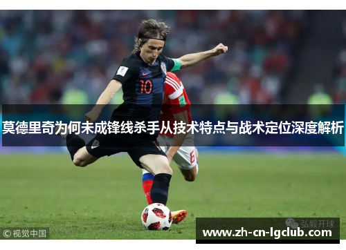 莫德里奇为何未成锋线杀手从技术特点与战术定位深度解析