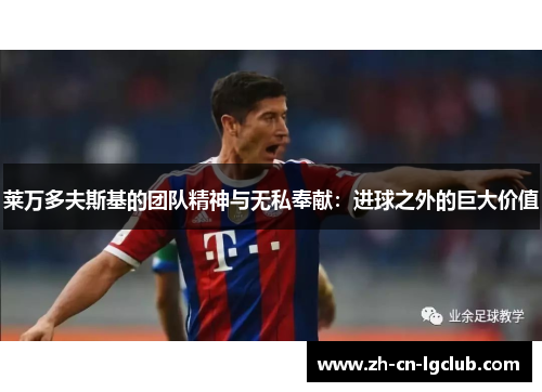 莱万多夫斯基的团队精神与无私奉献：进球之外的巨大价值