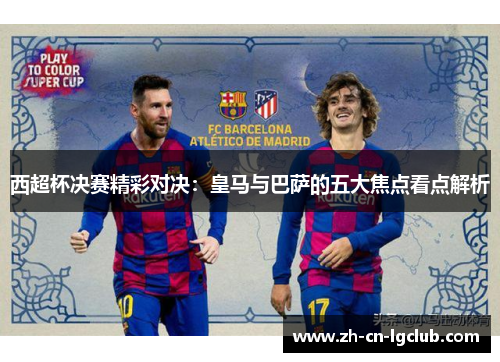 西超杯决赛精彩对决：皇马与巴萨的五大焦点看点解析