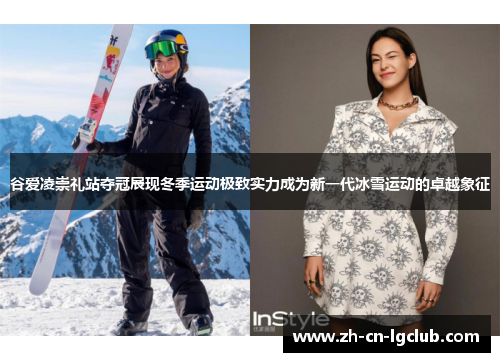 谷爱凌崇礼站夺冠展现冬季运动极致实力成为新一代冰雪运动的卓越象征