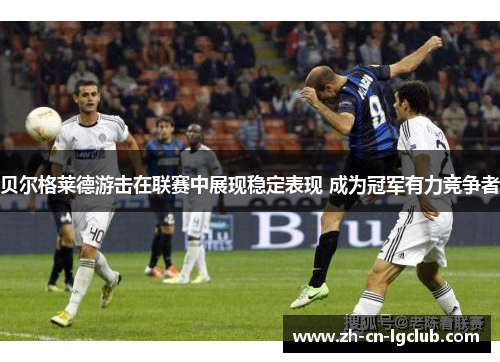 贝尔格莱德游击在联赛中展现稳定表现 成为冠军有力竞争者