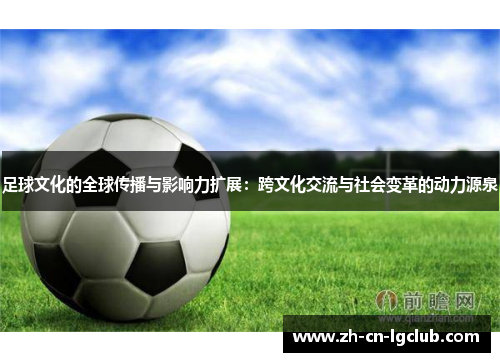 足球文化的全球传播与影响力扩展：跨文化交流与社会变革的动力源泉