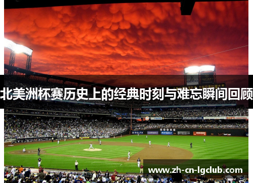 北美洲杯赛历史上的经典时刻与难忘瞬间回顾