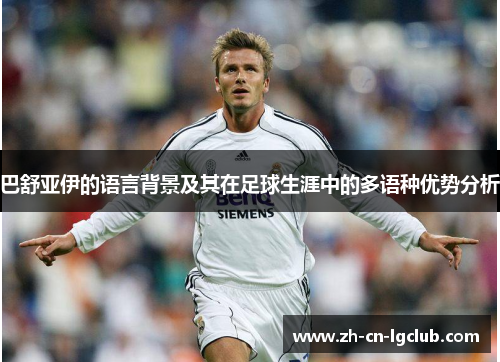 巴舒亚伊的语言背景及其在足球生涯中的多语种优势分析