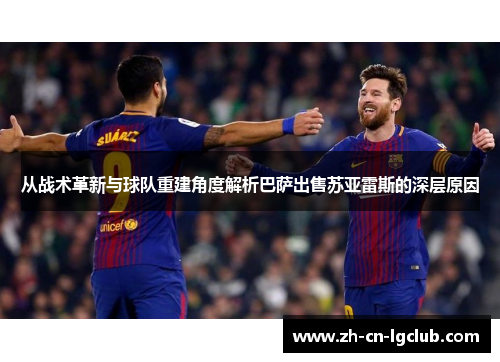 从战术革新与球队重建角度解析巴萨出售苏亚雷斯的深层原因