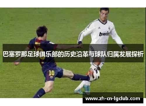 巴塞罗那足球俱乐部的历史沿革与球队归属发展探析