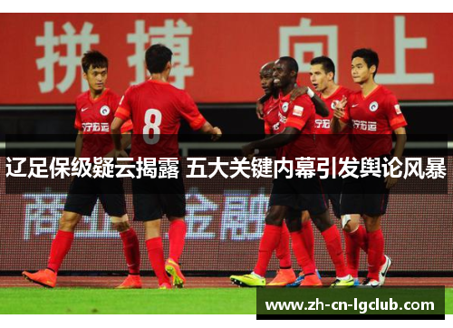 辽足保级疑云揭露 五大关键内幕引发舆论风暴