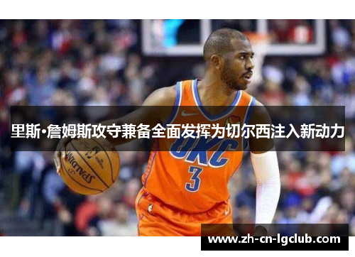 里斯·詹姆斯攻守兼备全面发挥为切尔西注入新动力