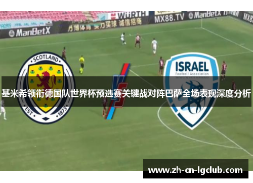 基米希领衔德国队世界杯预选赛关键战对阵巴萨全场表现深度分析