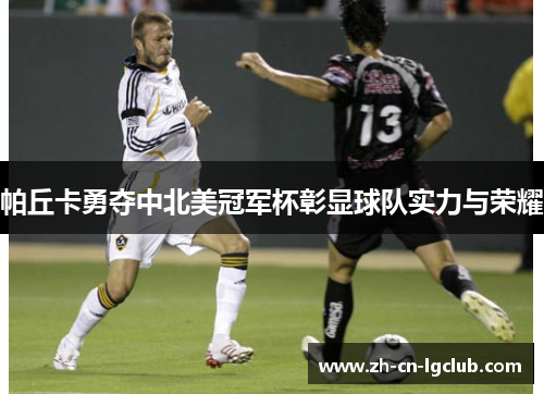 帕丘卡勇夺中北美冠军杯彰显球队实力与荣耀