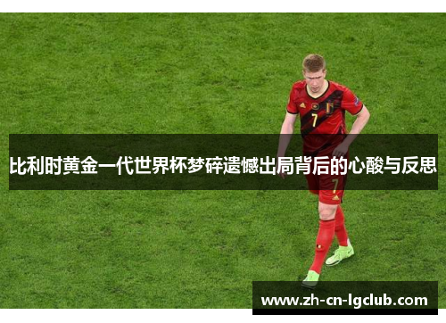 比利时黄金一代世界杯梦碎遗憾出局背后的心酸与反思