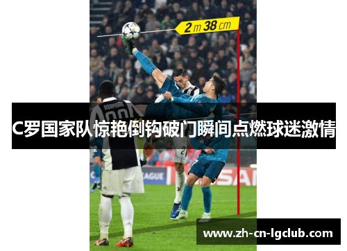 C罗国家队惊艳倒钩破门瞬间点燃球迷激情