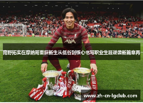 南野拓实在摩纳哥重获新生从低谷到核心书写职业生涯逆袭新篇章再