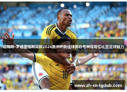 哈梅斯·罗德里格斯荣获2024美洲杯最佳球员称号展现哥伦比亚足球魅力