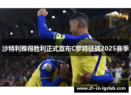 沙特利雅得胜利正式宣布C罗将征战2025赛季