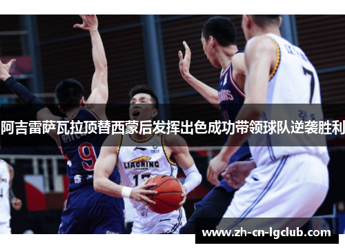 阿吉雷萨瓦拉顶替西蒙后发挥出色成功带领球队逆袭胜利 阿吉雷萨瓦拉顶替西蒙后发挥出色成功带领球队逆袭胜利