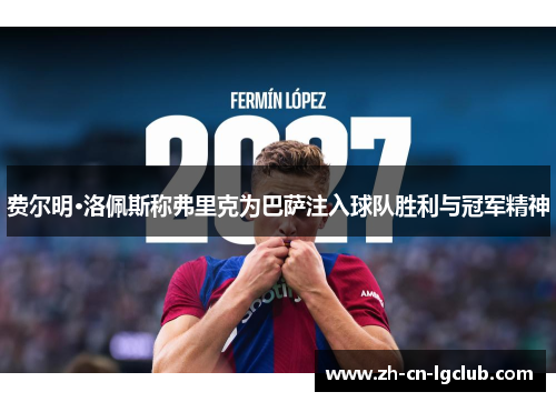 费尔明·洛佩斯称弗里克为巴萨注入球队胜利与冠军精神 费尔明·洛佩斯称弗里克为巴萨注入球队胜利与冠军精神