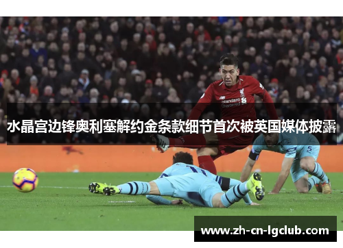 水晶宫边锋奥利塞解约金条款细节首次被英国媒体披露 水晶宫边锋奥利塞解约金条款细节首次被英国媒体披露