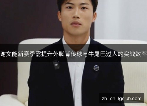 谢文能新赛季需提升外脚背传球与牛尾巴过人的实战效率